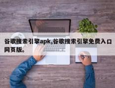 谷歌搜索引擎apk,谷歌搜索引擎免费入口网页版。