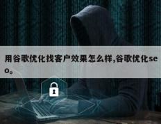 用谷歌优化找客户效果怎么样,谷歌优化seo。