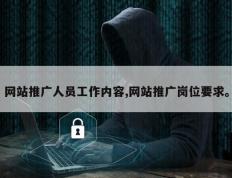 网站推广人员工作内容,网站推广岗位要求。