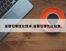 谷歌引擎优化技术,谷歌引擎优化标准。