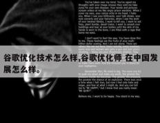 谷歌优化技术怎么样,谷歌优化师 在中国发展怎么样。