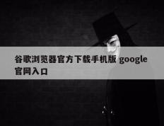 谷歌浏览器官方下载手机版 google 官网入口