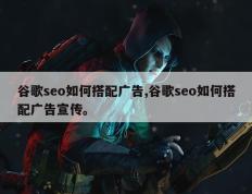 谷歌seo如何搭配广告,谷歌seo如何搭配广告宣传。