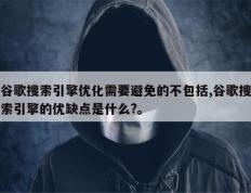 谷歌搜索引擎优化需要避免的不包括,谷歌搜索引擎的优缺点是什么?。
