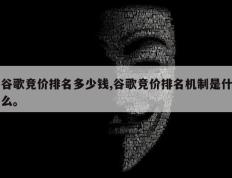 谷歌竞价排名多少钱,谷歌竞价排名机制是什么。