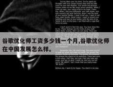 谷歌优化师工资多少钱一个月,谷歌优化师 在中国发展怎么样。