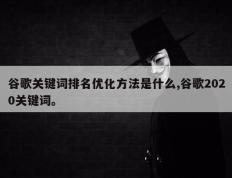 谷歌关键词排名优化方法是什么,谷歌2020关键词。