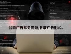 谷歌广告常见问题,谷歌广告形式。