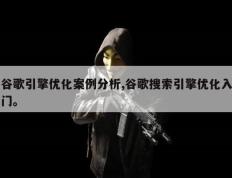 谷歌引擎优化案例分析,谷歌搜索引擎优化入门。