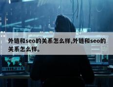 外链和seo的关系怎么样,外链和seo的关系怎么样。