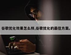 谷歌优化效果怎么样,谷歌优化的最佳方案。