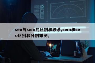 seo与sem的区别和联系,sem和seo区别和分别举例。