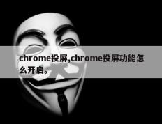 chrome投屏,chrome投屏功能怎么开启。