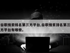 谷歌搜索排名第三方平台,谷歌搜索排名第三方平台有哪些。