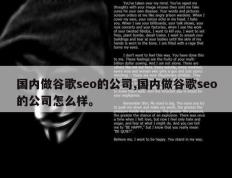 国内做谷歌seo的公司,国内做谷歌seo的公司怎么样。