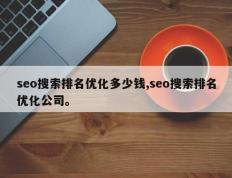seo搜索排名优化多少钱,seo搜索排名优化公司。