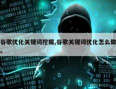 谷歌优化关键词挖掘,谷歌关键词优化怎么做。