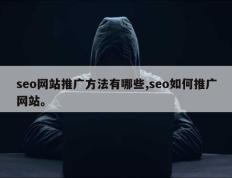 seo网站推广方法有哪些,seo如何推广网站。