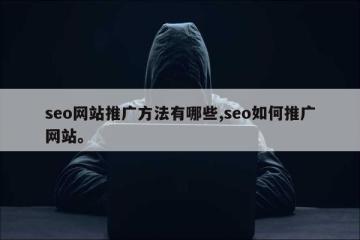 seo网站推广方法有哪些,seo如何推广网站。