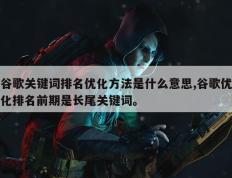 谷歌关键词排名优化方法是什么意思,谷歌优化排名前期是长尾关键词。