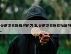 谷歌浏览器投屏的方法,谷歌浏览器能投屏吗。