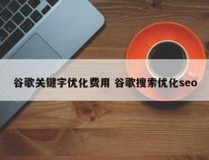 谷歌关键字优化费用 谷歌搜索优化seo