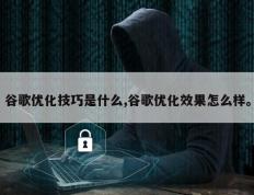 谷歌优化技巧是什么,谷歌优化效果怎么样。