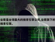 谷歌是全球最大的搜索引擎公司,谷歌旗下的搜索引擎。