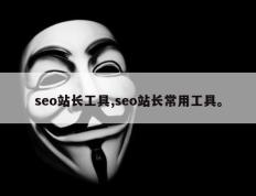 seo站长工具,seo站长常用工具。