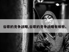 谷歌的竞争战略,谷歌的竞争战略有哪些。