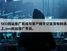 SEO网站推广员将与客户聊天记录发布网络上,seo网站推广专员。
