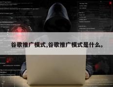 谷歌推广模式,谷歌推广模式是什么。