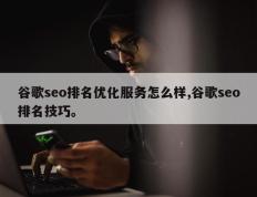 谷歌seo排名优化服务怎么样,谷歌seo排名技巧。
