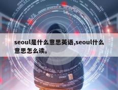 seoul是什么意思英语,seoul什么意思怎么读。