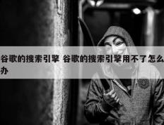 谷歌的搜索引擎 谷歌的搜索引擎用不了怎么办