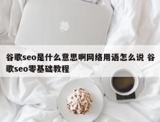 谷歌seo是什么意思啊网络用语怎么说 谷歌seo零基础教程