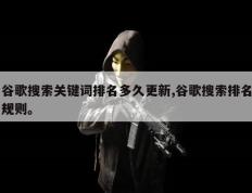 谷歌搜索关键词排名多久更新,谷歌搜索排名规则。
