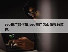 seo推广如何做,seo推广怎么做视频教程。