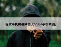 谷歌手机屏幕截图,google手机截图。