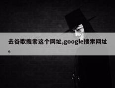 去谷歌搜索这个网址,google搜索网址。