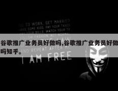 谷歌推广业务员好做吗,谷歌推广业务员好做吗知乎。