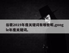 谷歌2019年度关键词有哪些呢,google年度关键词。