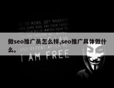 做seo推广员怎么样,seo推广具体做什么。