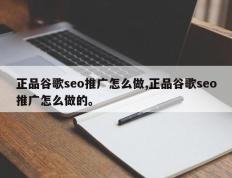 正品谷歌seo推广怎么做,正品谷歌seo推广怎么做的。