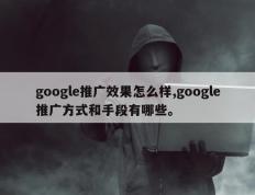 google推广效果怎么样,google推广方式和手段有哪些。