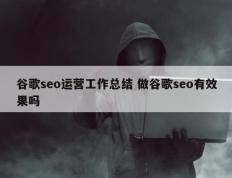 谷歌seo运营工作总结 做谷歌seo有效果吗