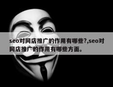 seo对网店推广的作用有哪些?,seo对网店推广的作用有哪些方面。