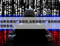 谷歌关键词广告投放,谷歌关键词广告的投放流程包括。