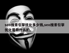 seo搜索引擎优化多少钱,seo搜索引擎优化是做什么的。