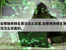 谷歌搜索排名算法怎么设置,谷歌搜索排名算法怎么设置的。